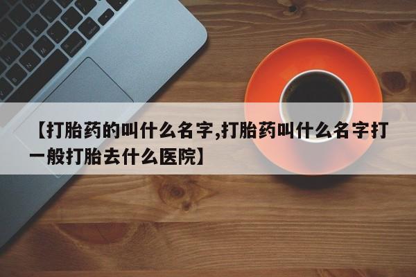 米非米索如何购买【打胎药的叫什么名字,打胎药叫什么名字打一般打胎去什么医院】