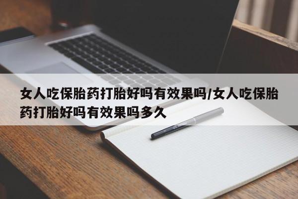 米非米索如何购买女人吃保胎药打胎好吗有效果吗/女人吃保胎药打胎好吗有效果吗多久
