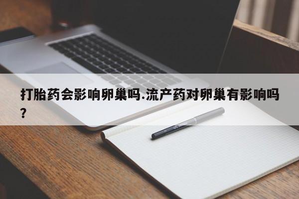 米非米索如何购买打胎药会影响卵巢吗.流产药对卵巢有影响吗？