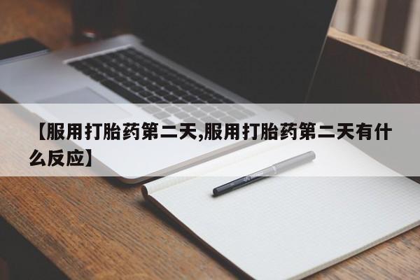 米非米索如何购买【服用打胎药第二天,服用打胎药第二天有什么反应】