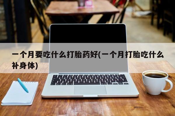 米非米索如何购买一个月要吃什么打胎药好(一个月打胎吃什么补身体)