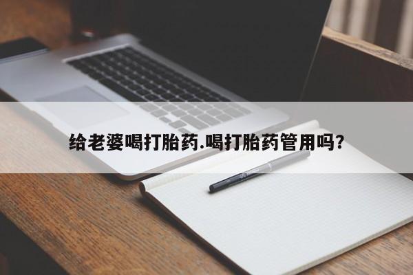 米非米索如何购买给老婆喝打胎药.喝打胎药管用吗？