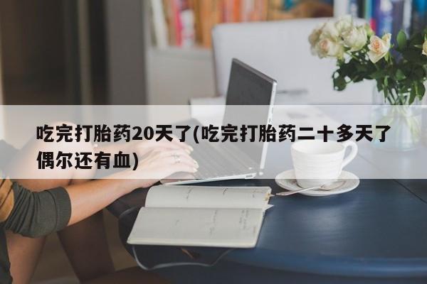 米非米索如何购买吃完打胎药20天了(吃完打胎药二十多天了偶尔还有血)