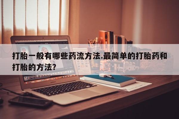 米非米索如何购买打胎一般有哪些药流方法.最简单的打胎药和打胎的方法？