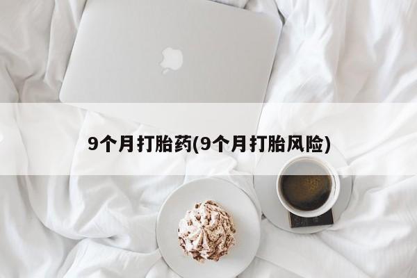 米非米索如何购买9个月打胎药(9个月打胎风险)
