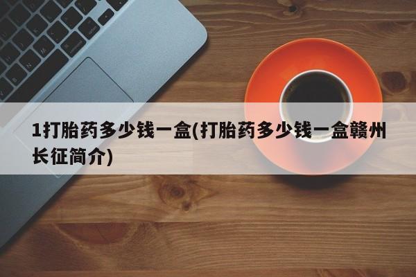 米非米索如何购买1打胎药多少钱一盒(打胎药多少钱一盒赣州长征简介)