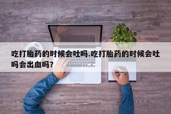 米非米索如何购买吃打胎药的时候会吐吗.吃打胎药的时候会吐吗会出血吗？