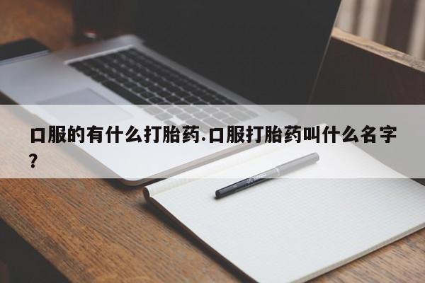 米非米索如何购买口服的有什么打胎药.口服打胎药叫什么名字？