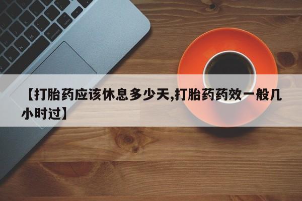 米非米索如何购买【打胎药应该休息多少天,打胎药药效一般几小时过】