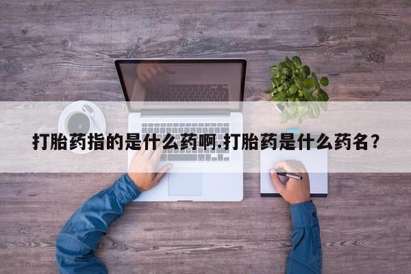 米非米索如何购买打胎药指的是什么药啊.打胎药是什么药名？