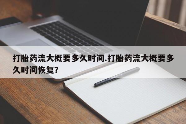 米非米索如何购买打胎药流大概要多久时间.打胎药流大概要多久时间恢复？