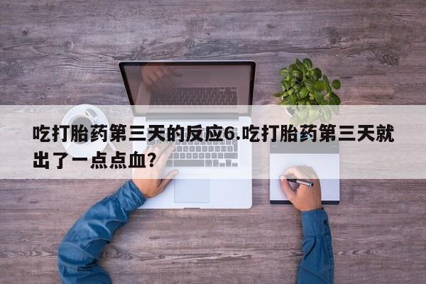 米非米索如何购买吃打胎药第三天的反应6.吃打胎药第三天就出了一点点血？
