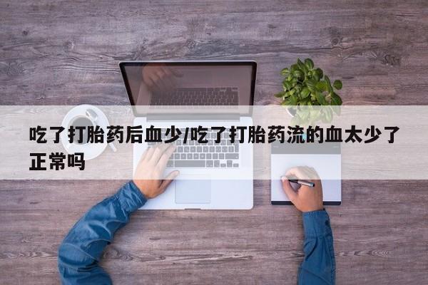 米非米索如何购买吃了打胎药后血少/吃了打胎药流的血太少了正常吗