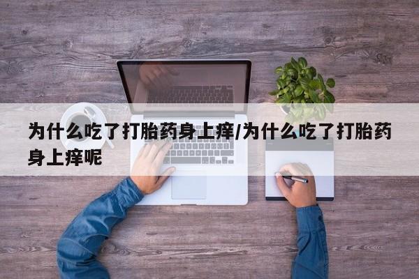 米非米索如何购买为什么吃了打胎药身上痒/为什么吃了打胎药身上痒呢