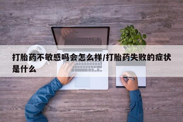 米非米索如何购买打胎药不敏感吗会怎么样/打胎药失败的症状是什么