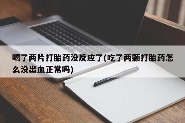 米非米索如何购买喝了两片打胎药没反应了(吃了两颗打胎药怎么没出血正常吗)