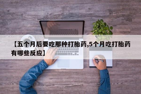 米非米索如何购买【五个月后要吃那种打胎药,5个月吃打胎药有哪些反应】
