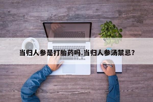 米非米索如何购买当归人参是打胎药吗.当归人参汤禁忌？