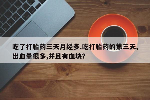 米非米索如何购买吃了打胎药三天月经多.吃打胎药的第三天,出血量很多,并且有血块？