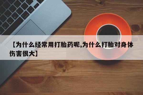 米非米索如何购买【为什么经常用打胎药呢,为什么打胎对身体伤害很大】