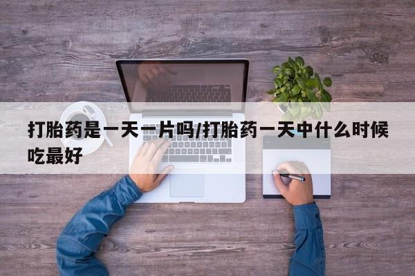 米非米索如何购买打胎药是一天一片吗/打胎药一天中什么时候吃最好