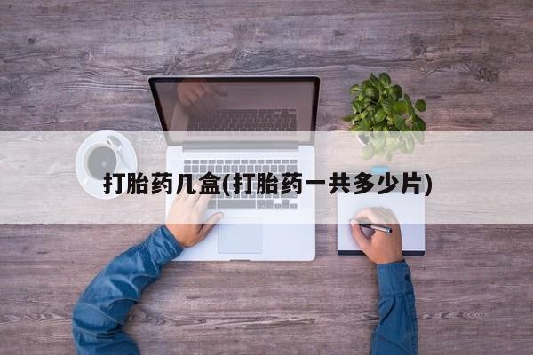 米非米索如何购买打胎药几盒(打胎药一共多少片)