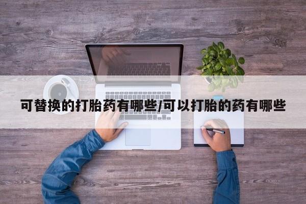 米非米索如何购买可替换的打胎药有哪些/可以打胎的药有哪些