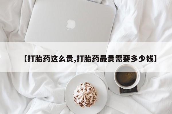 米非米索如何购买【打胎药这么贵,打胎药最贵需要多少钱】