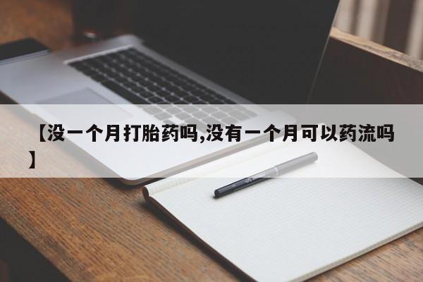 米非米索如何购买【没一个月打胎药吗,没有一个月可以药流吗】