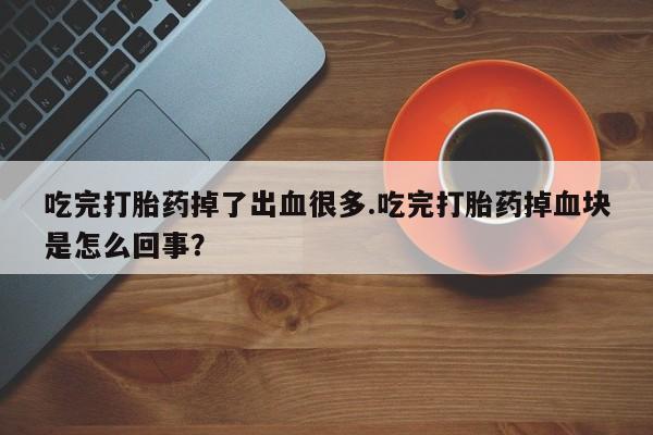 米非米索如何购买吃完打胎药掉了出血很多.吃完打胎药掉血块是怎么回事？