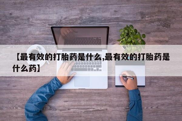 米非米索如何购买【最有效的打胎药是什么,最有效的打胎药是什么药】