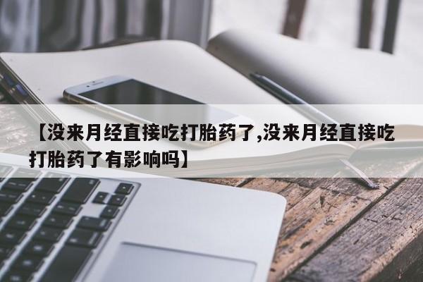 米非米索如何购买【没来月经直接吃打胎药了,没来月经直接吃打胎药了有影响吗】