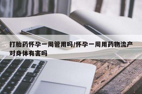米非米索如何购买打胎药怀孕一周管用吗/怀孕一周用药物流产对身体有害吗