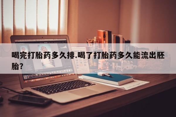 米非米索如何购买喝完打胎药多久排.喝了打胎药多久能流出胚胎？
