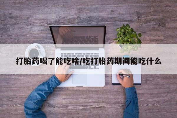 米非米索如何购买打胎药喝了能吃啥/吃打胎药期间能吃什么