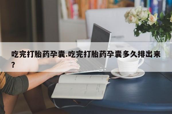 米非米索如何购买吃完打胎药孕囊.吃完打胎药孕囊多久排出来？