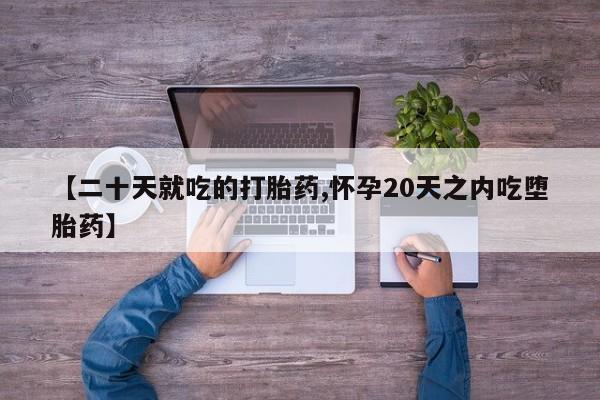 米非米索如何购买【二十天就吃的打胎药,怀孕20天之内吃堕胎药】