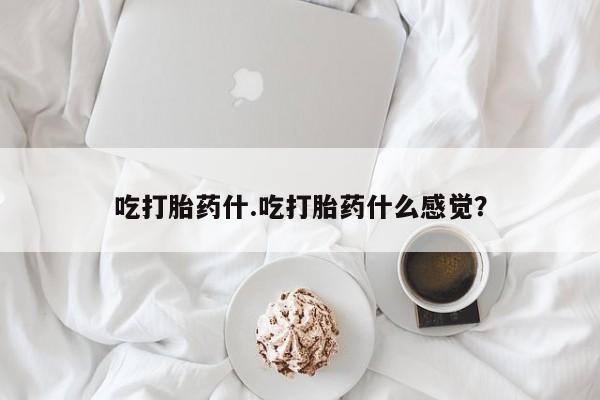 米非米索如何购买吃打胎药什.吃打胎药什么感觉？