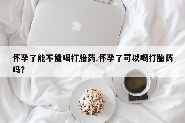 米非米索如何购买怀孕了能不能喝打胎药.怀孕了可以喝打胎药吗？