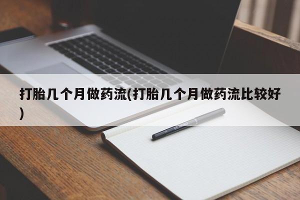 米非米索如何购买打胎几个月做药流(打胎几个月做药流比较好)