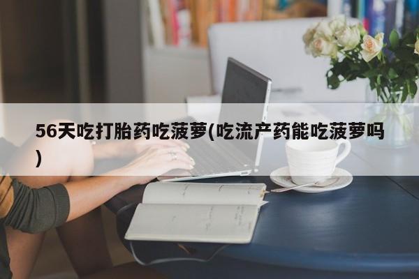 米非米索如何购买56天吃打胎药吃菠萝(吃流产药能吃菠萝吗)