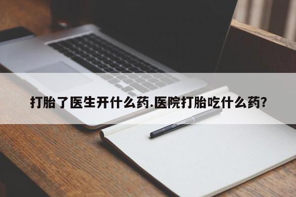 米非米索如何购买打胎了医生开什么药.医院打胎吃什么药？
