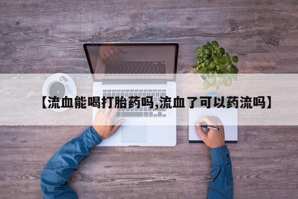 米非米索如何购买【流血能喝打胎药吗,流血了可以药流吗】