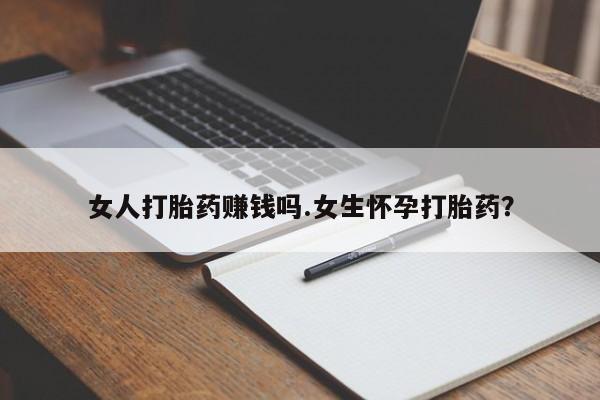 米非米索如何购买女人打胎药赚钱吗.女生怀孕打胎药？