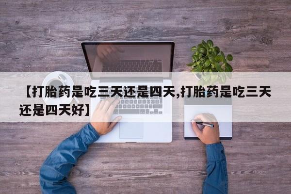米非米索如何购买【打胎药是吃三天还是四天,打胎药是吃三天还是四天好】