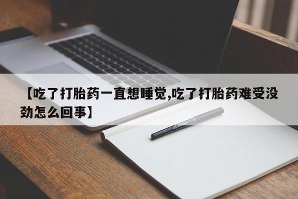 米非米索如何购买【吃了打胎药一直想睡觉,吃了打胎药难受没劲怎么回事】