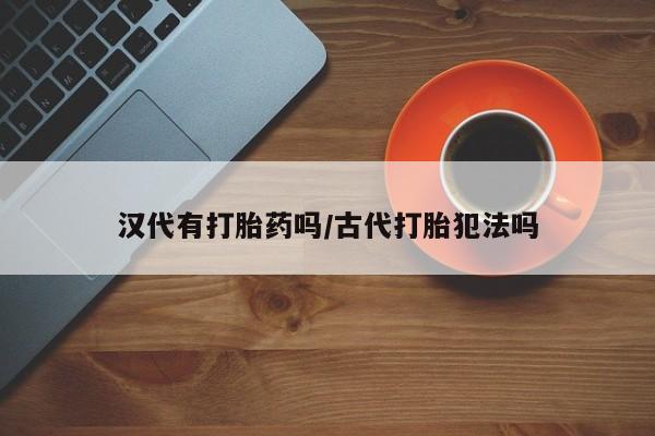 米非米索如何购买汉代有打胎药吗/古代打胎犯法吗