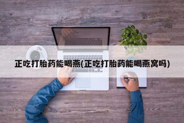 米非米索如何购买正吃打胎药能喝燕(正吃打胎药能喝燕窝吗)