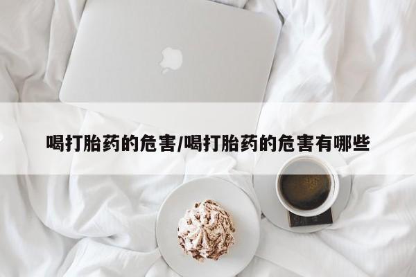 米非米索如何购买喝打胎药的危害/喝打胎药的危害有哪些