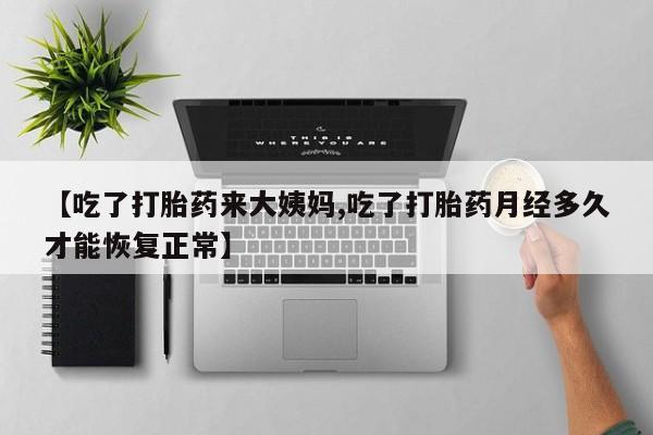 米非米索如何购买【吃了打胎药来大姨妈,吃了打胎药月经多久才能恢复正常】